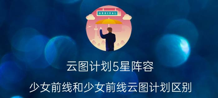 云图计划5星阵容 少女前线和少女前线云图计划区别？